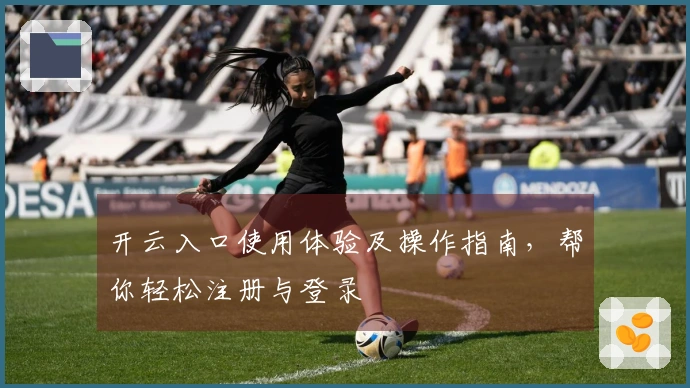 开云入口使用体验及操作指南，帮你轻松注册与登录