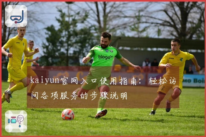 kaiyun官网入口使用指南：轻松访问各项服务的步骤说明