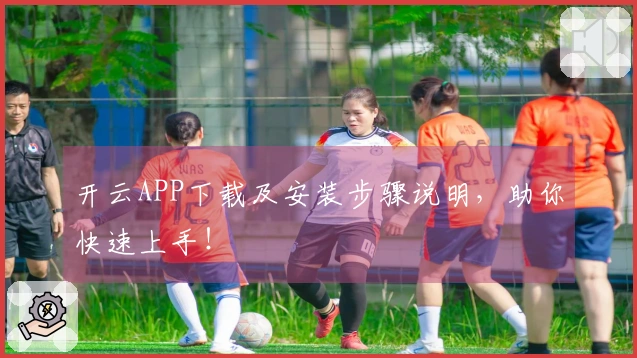 开云APP下载及安装步骤说明，助你快速上手！