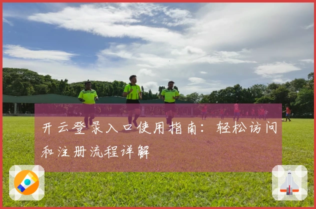 开云登录入口使用指南：轻松访问和注册流程详解