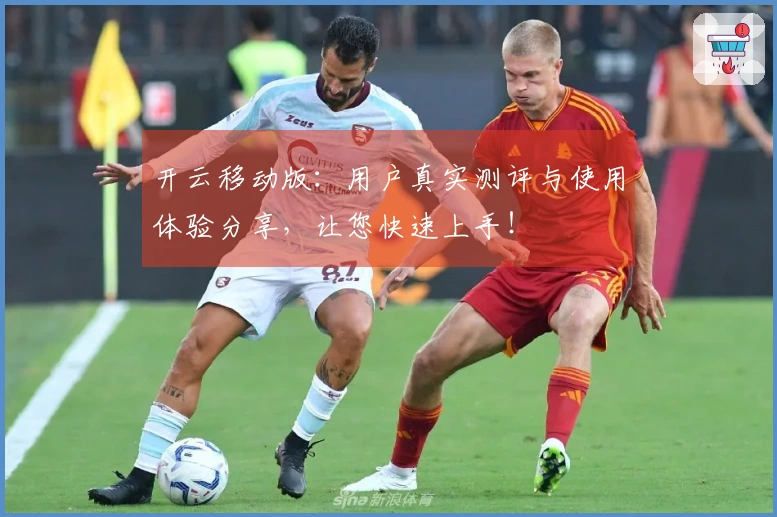 开云移动版：用户真实测评与使用体验分享，让您快速上手！