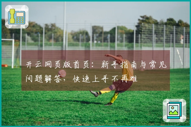 开云网页版首页：新手指南与常见问题解答，快速上手不再难