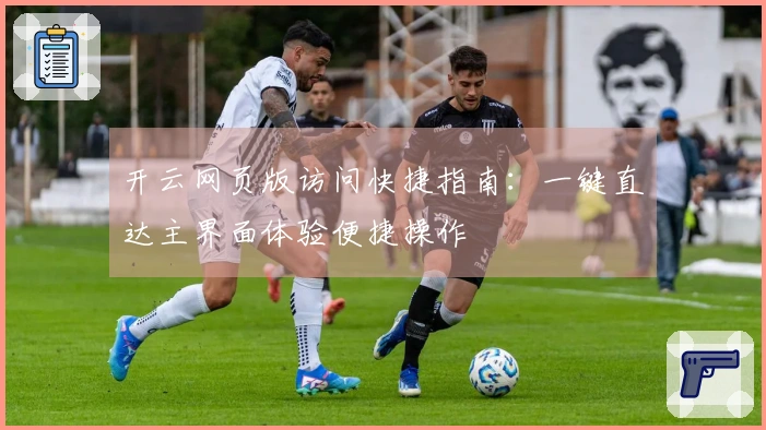 开云网页版访问快捷指南：一键直达主界面体验便捷操作