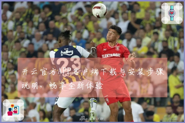 开云官方APP客户端下载与安装步骤说明，畅享全新体验