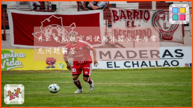 开云电脑版官网使用体验分享与常见问题解答