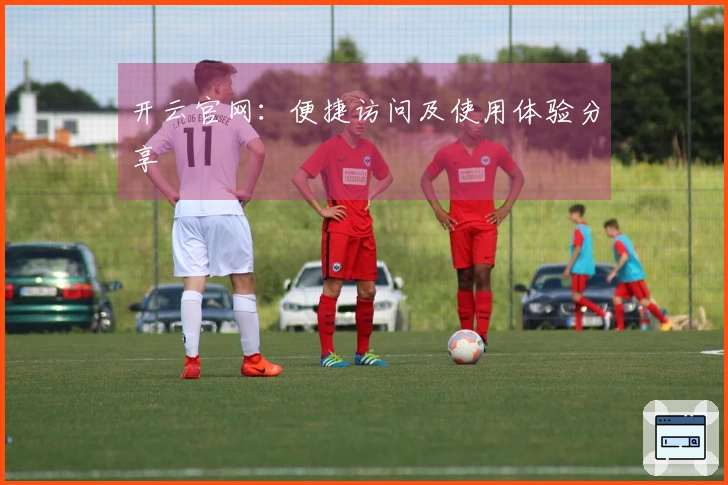 开云官网：便捷访问及使用体验分享