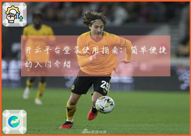 开云平台登录使用指南：简单便捷的入门介绍