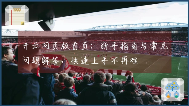 开云网页版首页：新手指南与常见问题解答，快速上手不再难