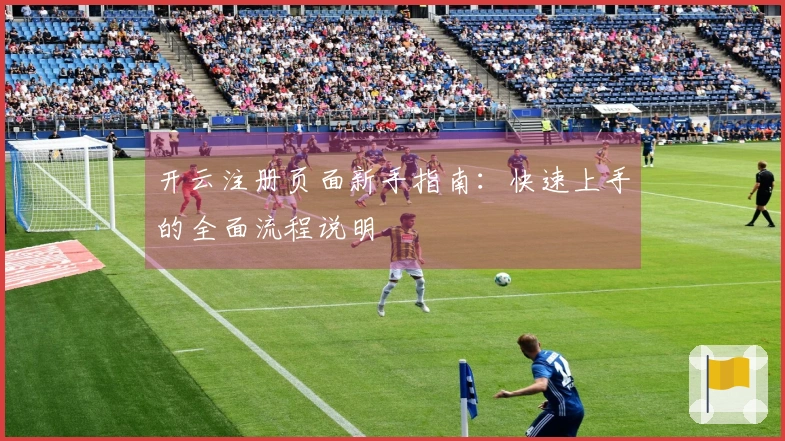 开云注册页面新手指南：快速上手的全面流程说明