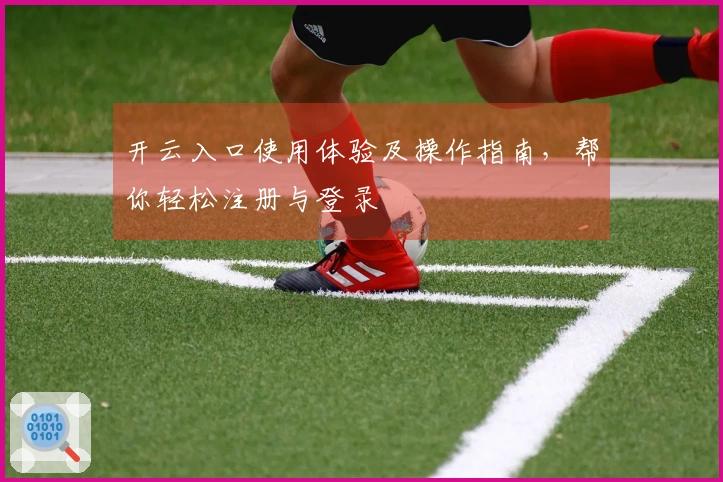 开云入口使用体验及操作指南，帮你轻松注册与登录