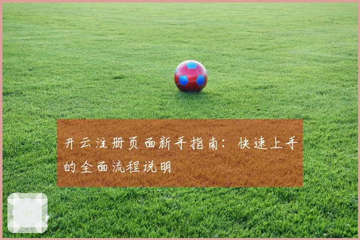 开云注册页面新手指南：快速上手的全面流程说明