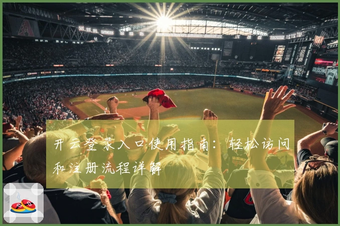 开云登录入口使用指南：轻松访问和注册流程详解