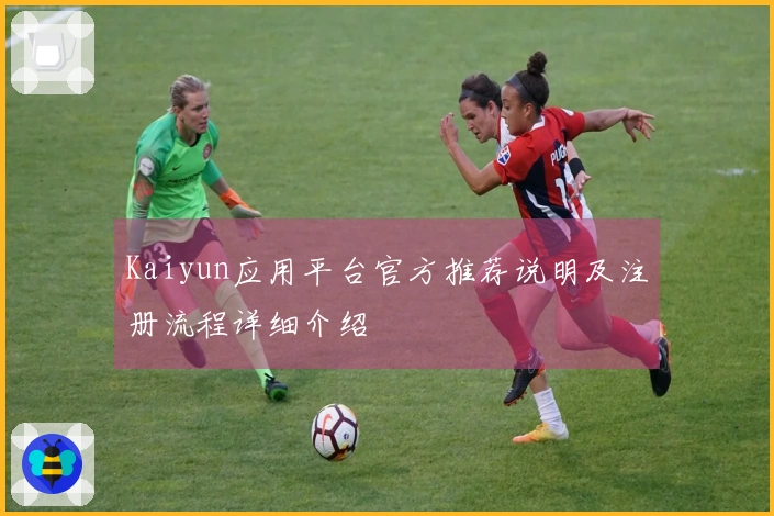 Kaiyun应用平台官方推荐说明及注册流程详细介绍