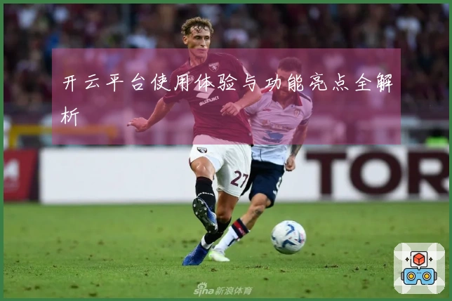 开云平台使用体验与功能亮点全解析