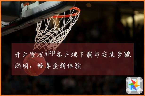开云官方APP客户端下载与安装步骤说明，畅享全新体验