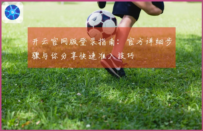 开云官网版登录指南：官方详细步骤与你分享快速准入技巧
