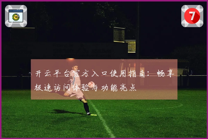 开云平台官方入口使用指南：畅享极速访问体验与功能亮点