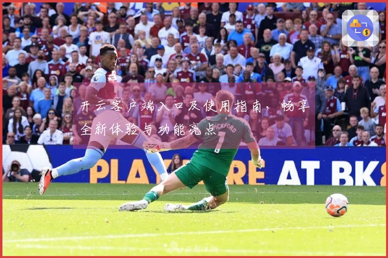 开云客户端入口及使用指南，畅享全新体验与功能亮点
