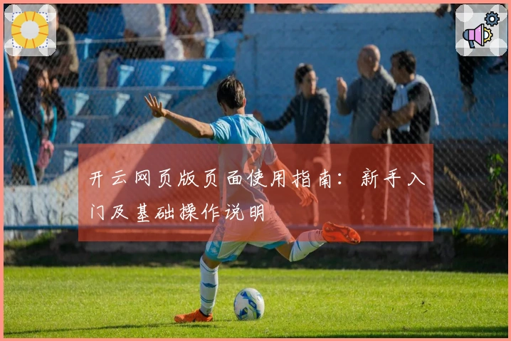 开云网页版页面使用指南：新手入门及基础操作说明
