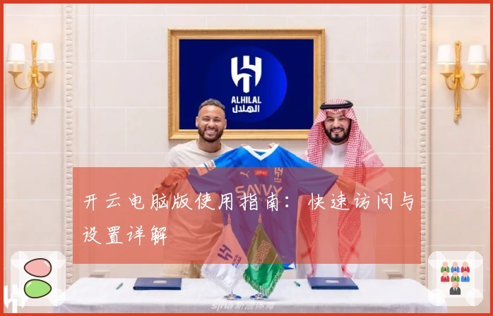 开云电脑版使用指南：快速访问与设置详解