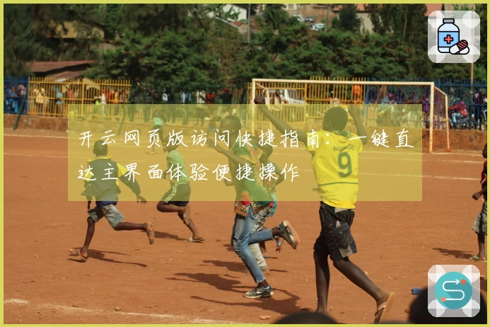 开云网页版访问快捷指南：一键直达主界面体验便捷操作
