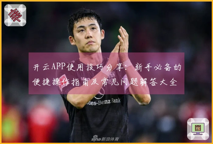 开云APP使用技巧分享：新手必备的便捷操作指南及常见问题解答大全