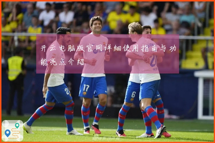 开云电脑版官网详细使用指南与功能亮点介绍