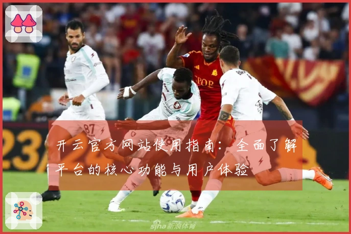 开云官方网站使用指南：全面了解平台的核心功能与用户体验