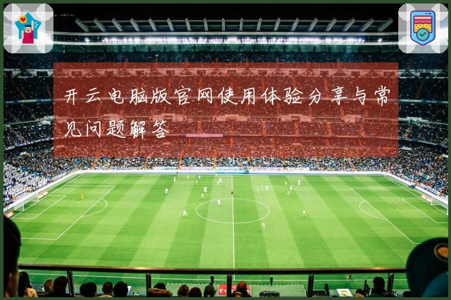 开云电脑版官网使用体验分享与常见问题解答