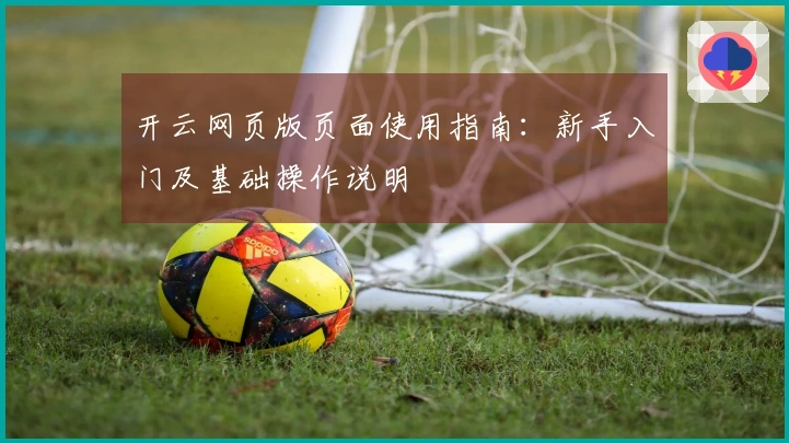 开云网页版页面使用指南:新手入门及基础操作说明
